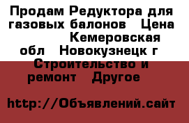  Продам Редуктора для газовых балонов › Цена ­ 2 000 - Кемеровская обл., Новокузнецк г. Строительство и ремонт » Другое   